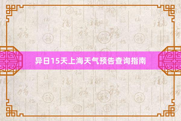 异日15天上海天气预告查询指南